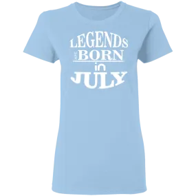 Legends are Born in July Ladies' T-Shirt